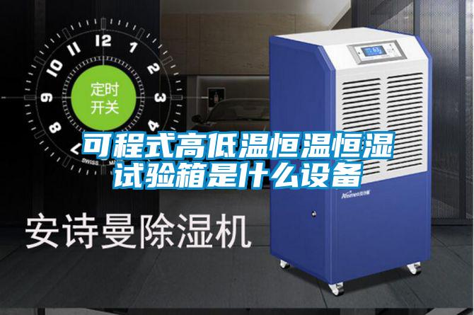 可程式高低溫恒溫恒濕試驗箱是什么設(shè)備