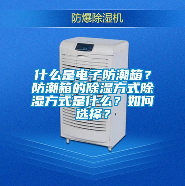 什么是電子防潮箱？防潮箱的除濕方式除濕方式是什么？如何選擇？