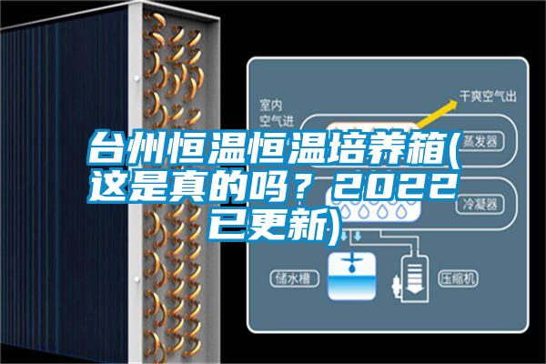 臺州恒溫恒溫培養箱(這是真的嗎？2022已更新)