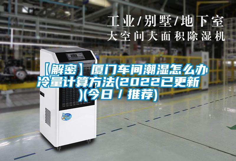 【解密】廈門車間潮濕怎么辦冷量計(jì)算方法(2022已更新)(今日／推薦)