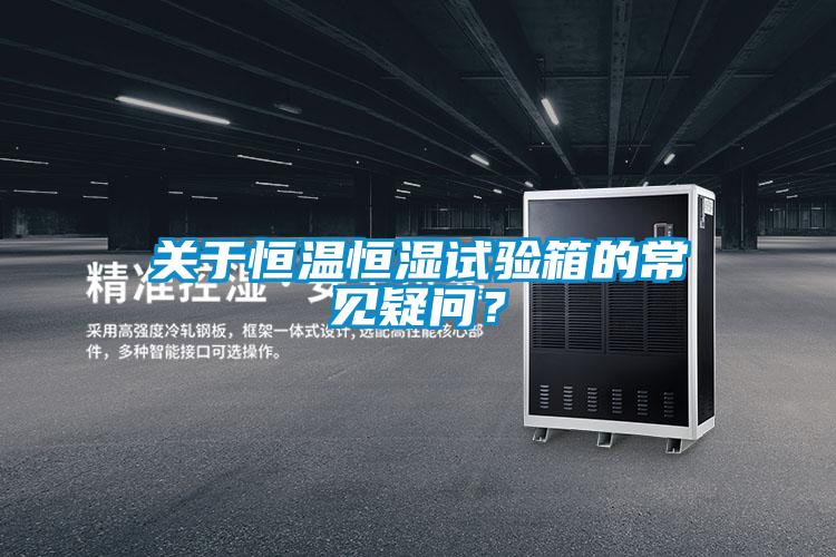 關于恒溫恒濕試驗箱的常見疑問?
