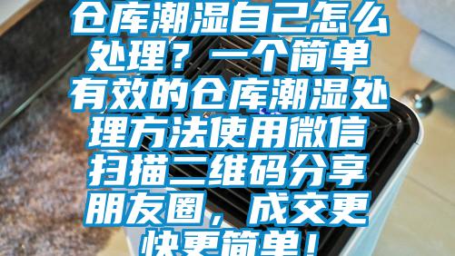 倉庫潮濕自己怎么處理?一個簡單有效的倉庫潮濕處理方法使用微信掃描二維碼分享朋友圈,成交更快更簡單!