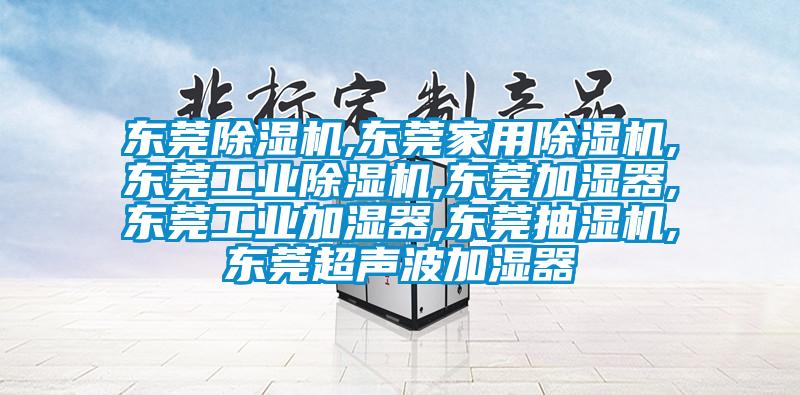 東莞除濕機(jī),東莞家用除濕機(jī),東莞工業(yè)除濕機(jī),東莞加濕器,東莞工業(yè)加濕器,東莞抽濕機(jī),東莞超聲波加濕器