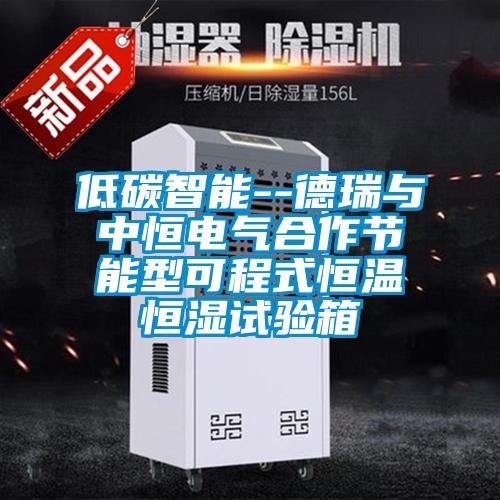 低碳智能--德瑞與中恒電氣合作節能型可程式恒溫恒濕試驗箱