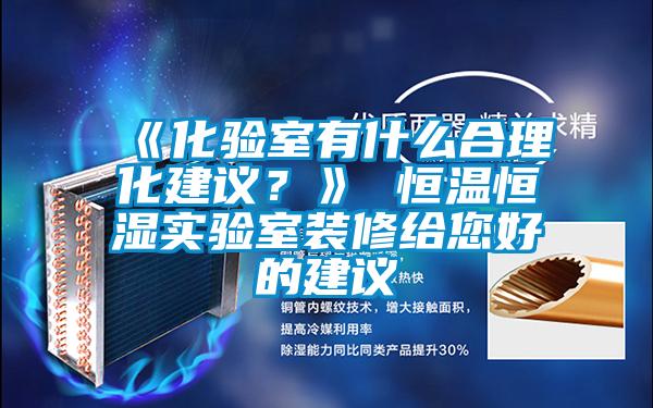 《化驗室有什么合理化建議?》 恒溫恒濕實驗室裝修給您好的建議