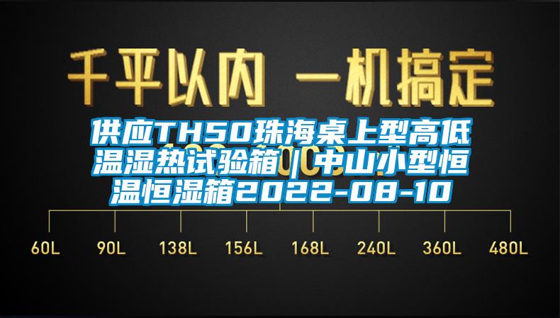 供應(yīng)TH50珠海桌上型高低溫濕熱試驗(yàn)箱|中山小型恒溫恒濕箱2022-08-10