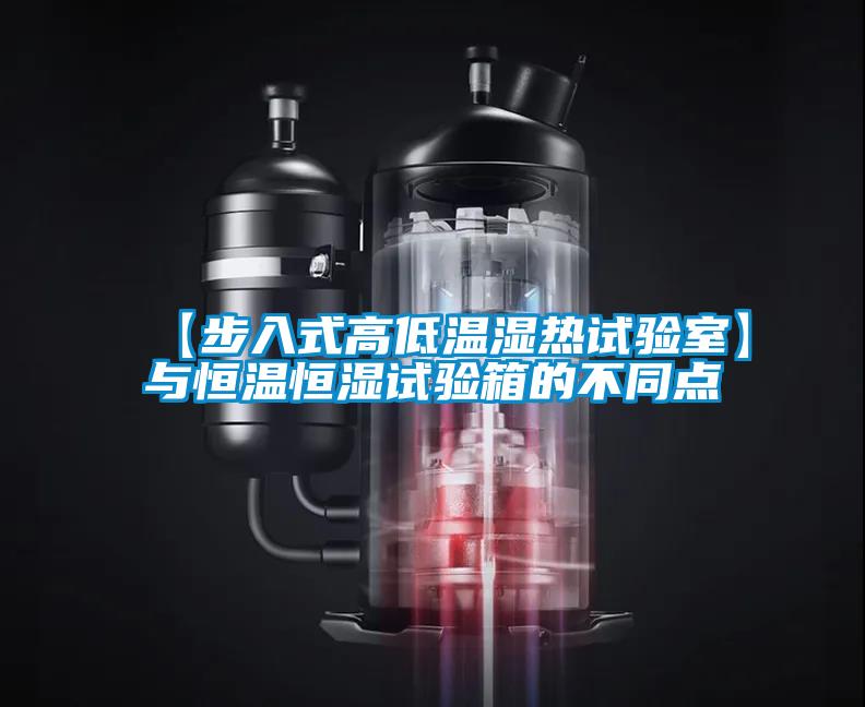 【步入式高低溫濕熱試驗室】與恒溫恒濕試驗箱的不同點