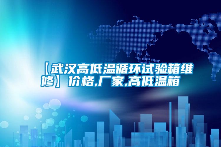 【武漢高低溫循環(huán)試驗(yàn)箱維修】?jī)r(jià)格,廠家,高低溫箱