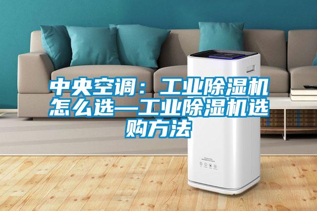 中央空調：工業除濕機怎么選—工業除濕機選購方法