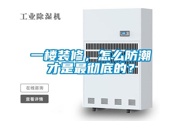 一樓裝修,怎么防潮才是最徹底的?