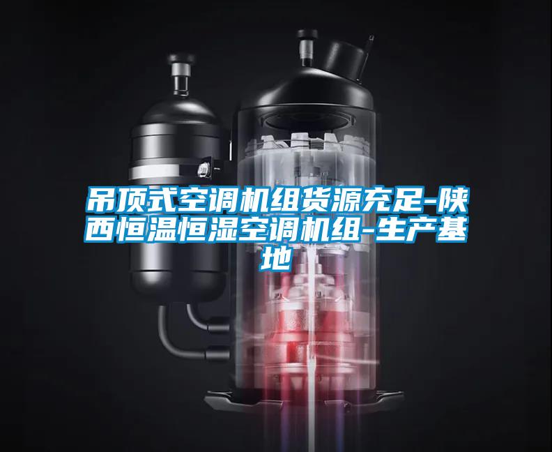 吊頂式空調機組貨源充足-陜西恒溫恒濕空調機組-生產基地