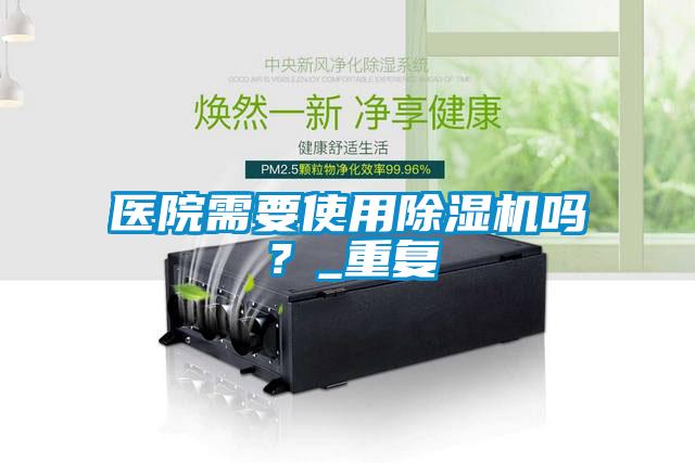 醫院需要使用除濕機嗎？_重復