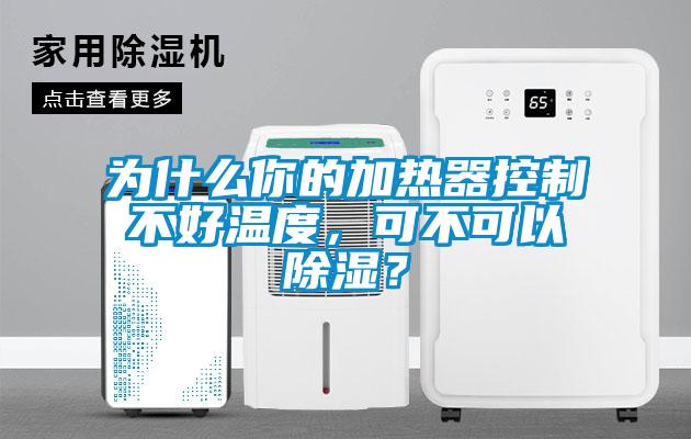 為什么你的加熱器控制不好溫度，可不可以除濕？