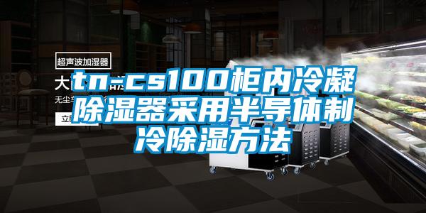 tn-cs100柜內冷凝除濕器采用半導體制冷除濕方法