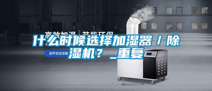 什么時候選擇加濕器/除濕機?_重復