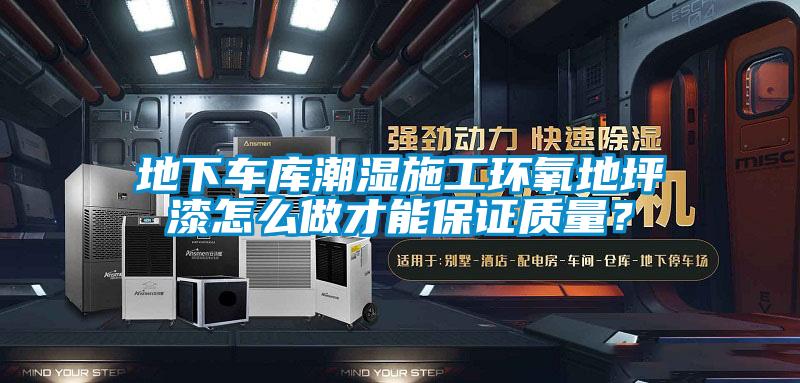 地下車庫潮濕施工環氧地坪漆怎么做才能保證質量？