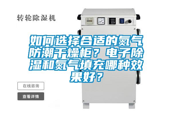 如何選擇合適的氮氣防潮干燥柜？電子除濕和氮氣填充哪種效果好？