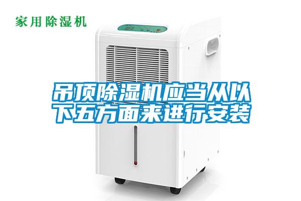 吊頂除濕機應(yīng)當(dāng)從以下五方面來進(jìn)行安裝