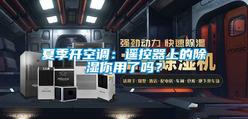 夏季開空調(diào)：遙控器上的除濕你用了嗎？