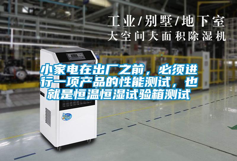 小家電在出廠之前,必須進行一項產品的性能測試,也就是恒溫恒濕試驗箱測試