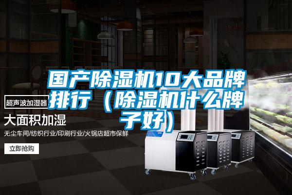 國(guó)產(chǎn)除濕機(jī)10大品牌排行(除濕機(jī)什么牌子好)