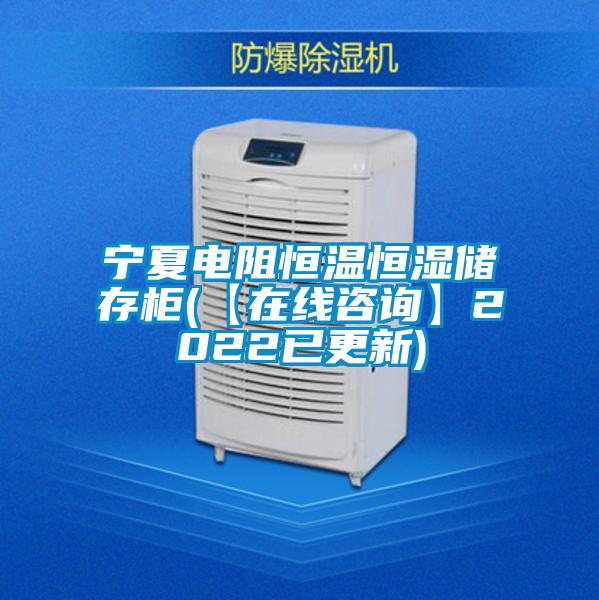 寧夏電阻恒溫恒濕儲存柜(【在線咨詢】2022已更新)