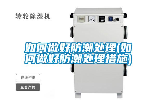 如何做好防潮處理(如何做好防潮處理措施)