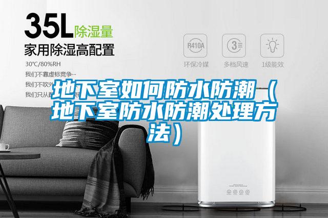 地下室如何防水防潮(地下室防水防潮處理方法)