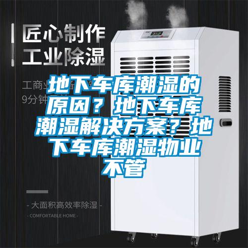 地下車庫潮濕的原因？地下車庫潮濕解決方案？地下車庫潮濕物業不管