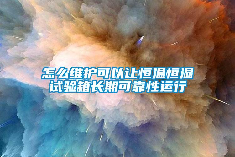 怎么維護可以讓恒溫恒濕試驗箱長期可靠性運行