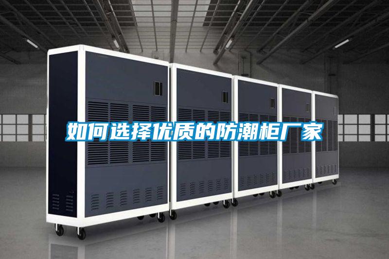 如何選擇優質的防潮柜廠家