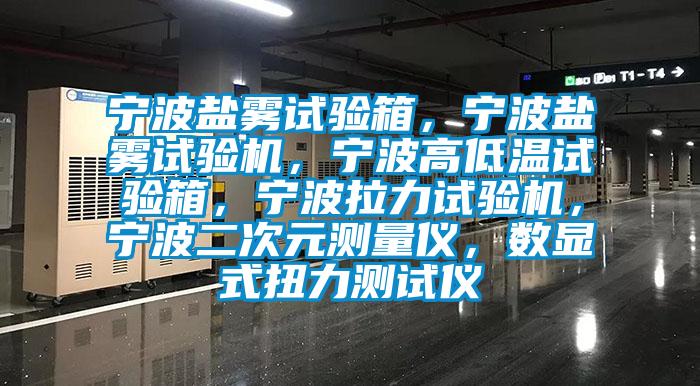 寧波鹽霧試驗箱，寧波鹽霧試驗機，寧波高低溫試驗箱，寧波拉力試驗機，寧波二次元測量儀，數顯式扭力測試儀