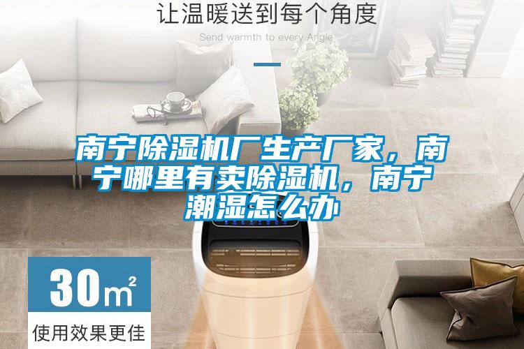 南寧除濕機廠生產廠家,南寧哪里有賣除濕機,南寧潮濕怎么辦
