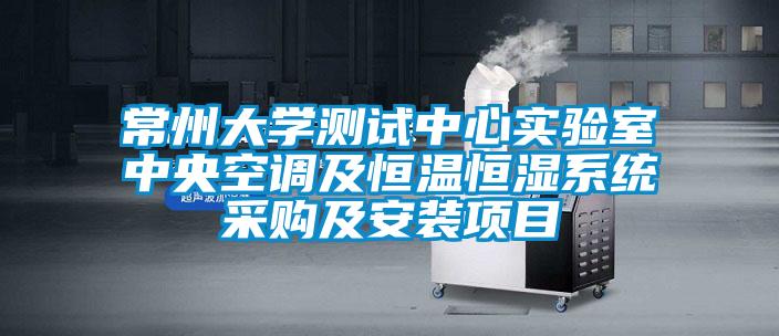 常州大學測試中心實驗室中央空調及恒溫恒濕系統采購及安裝項目