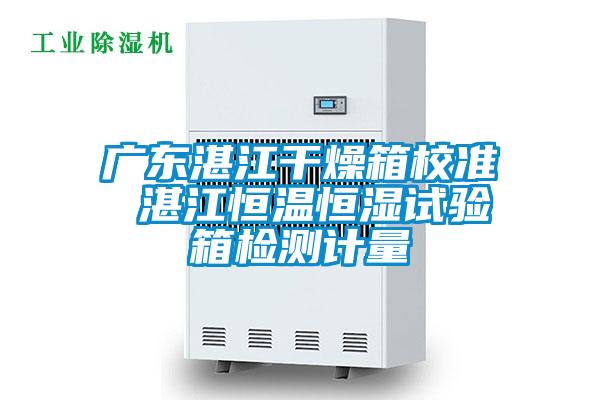 廣東湛江干燥箱校準 湛江恒溫恒濕試驗箱檢測計量