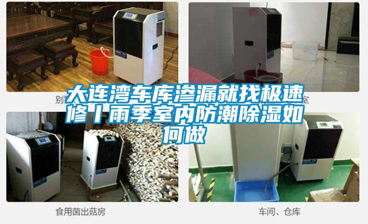 大連灣車庫滲漏就找極速修丨雨季室內防潮除濕如何做