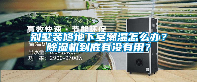 別墅裝修地下室潮濕怎么辦?除濕機到底有沒有用?