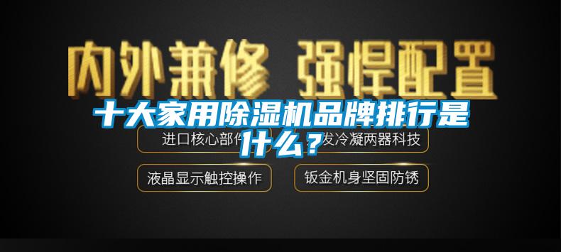 十大家用除濕機品牌排行是什么？