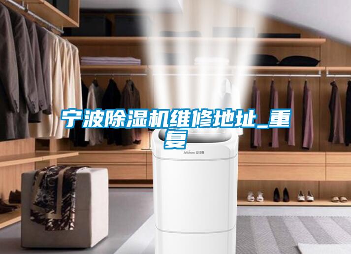 寧波除濕機維修地址_重復