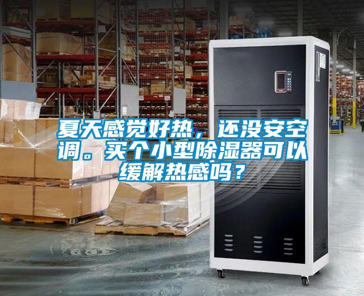 夏天感覺好熱，還沒安空調(diào)。買個小型除濕器可以緩解熱感嗎？