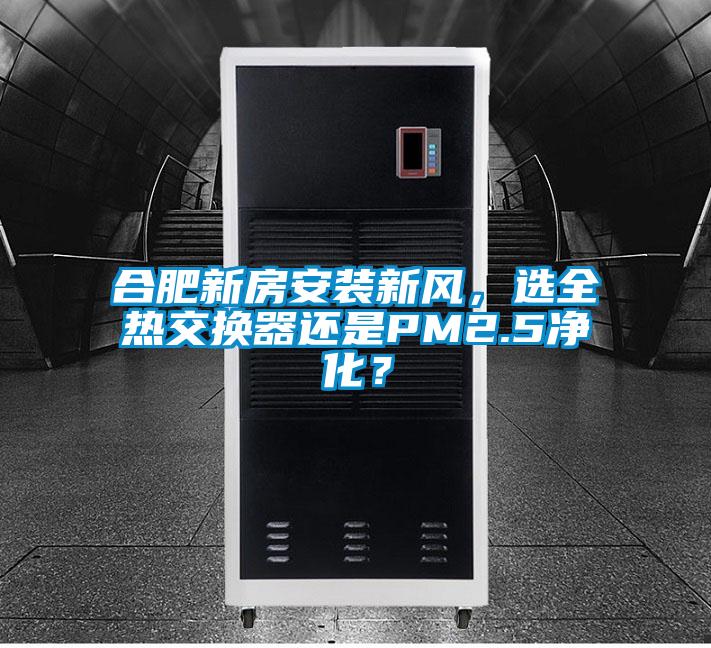 合肥新房安裝新風，選全熱交換器還是PM2.5凈化？