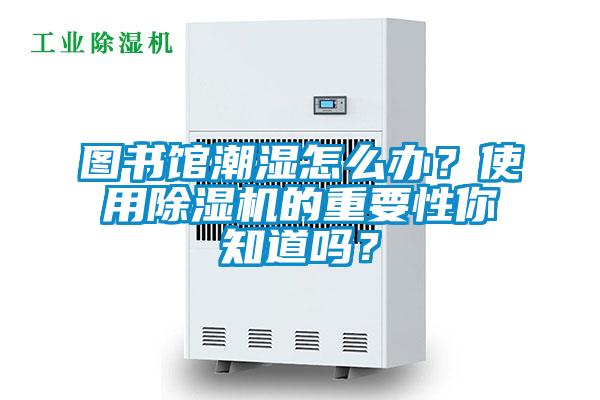 圖書(shū)館潮濕怎么辦?使用除濕機(jī)的重要性你知道嗎?