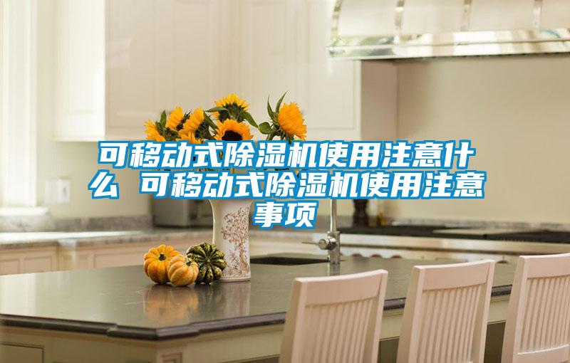 可移動(dòng)式除濕機(jī)使用注意什么 可移動(dòng)式除濕機(jī)使用注意事項(xiàng)