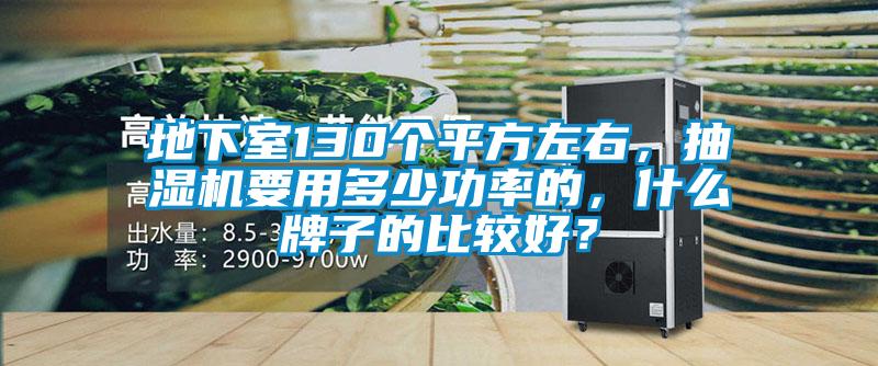 地下室130個平方左右,抽濕機要用多少功率的,什么牌子的比較好?