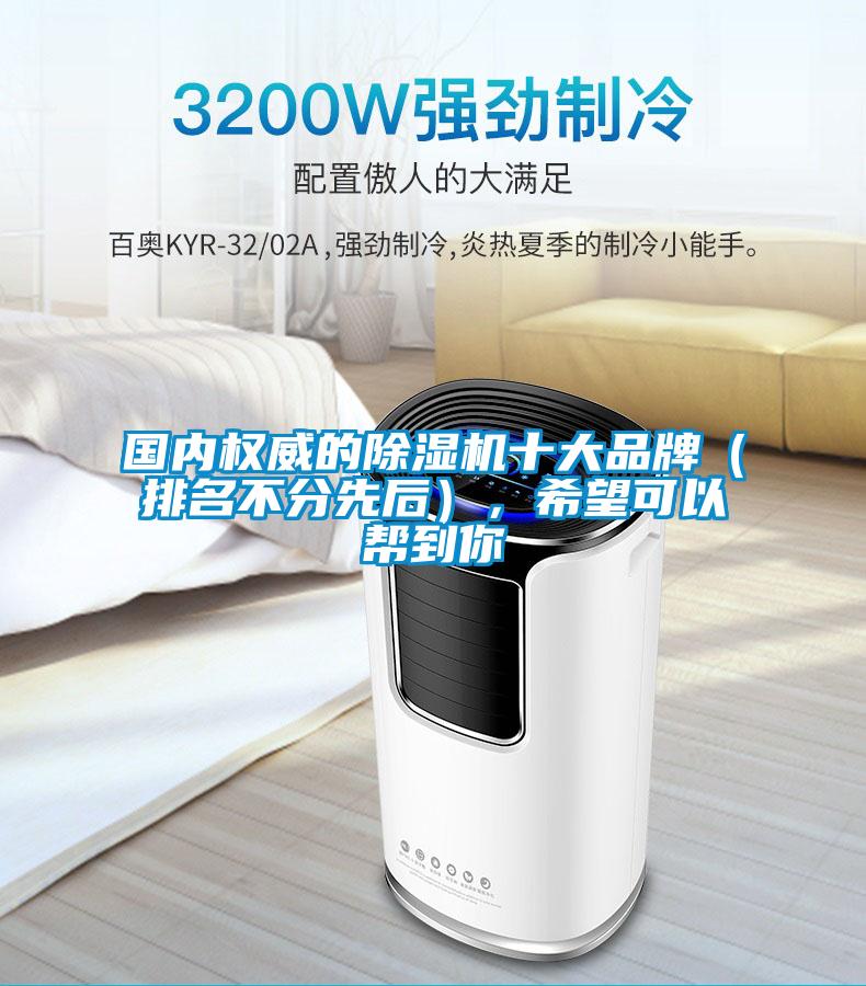 國內(nèi)權(quán)威的除濕機十大品牌（排名不分先后），希望可以幫到你
