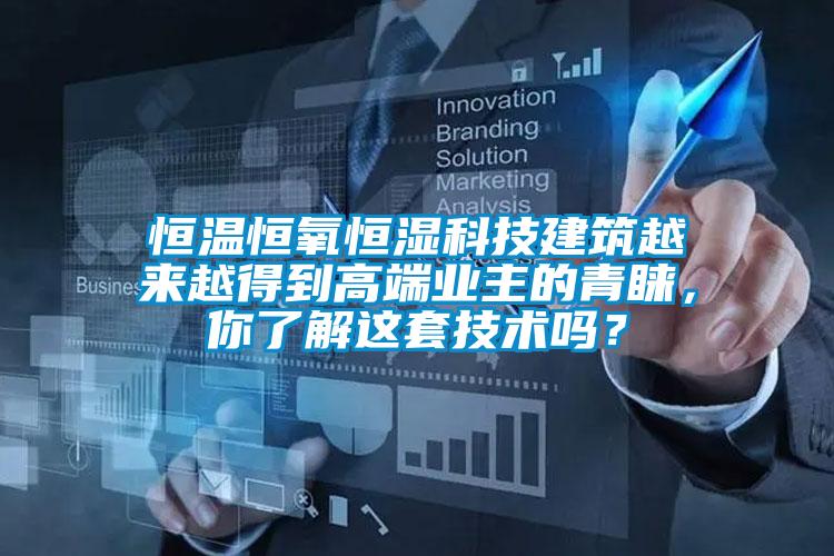 恒溫恒氧恒濕科技建筑越來越得到高端業主的青睞,你了解這套技術嗎?