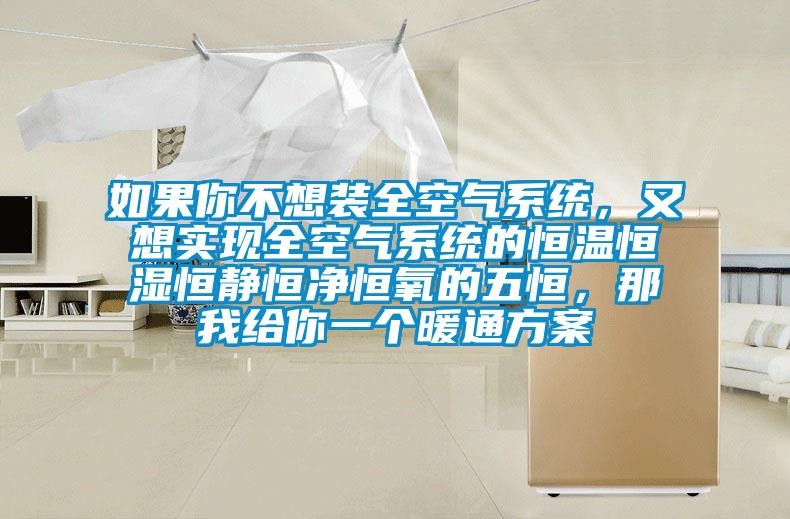 如果你不想裝全空氣系統(tǒng)，又想實現(xiàn)全空氣系統(tǒng)的恒溫恒濕恒靜恒凈恒氧的五恒，那我給你一個暖通方案