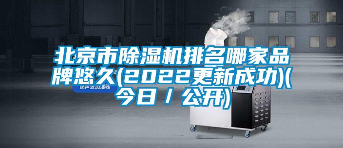 北京市除濕機排名哪家品牌悠久(2022更新成功)(今日/公開)