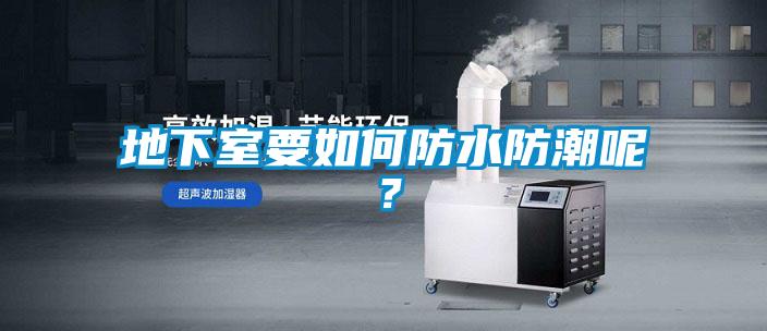 地下室要如何防水防潮呢？