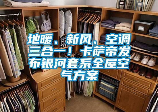 地暖、新風、空調三合一！卡薩帝發布銀河套系全屋空氣方案